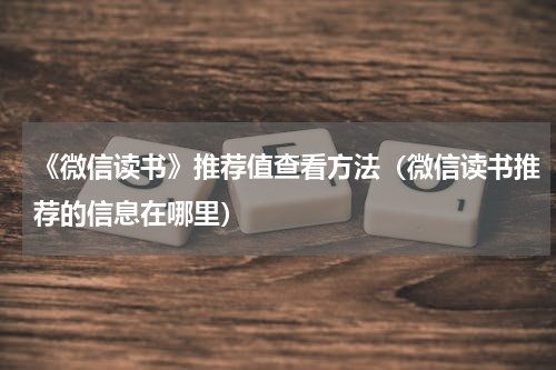 《微信读书》推荐值查看方法（微信读书推荐的信息在哪里）