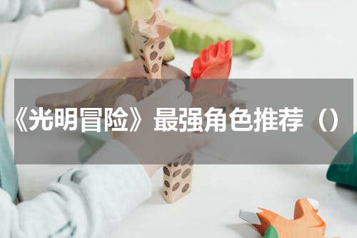 《光明冒险》最强角色推荐（）