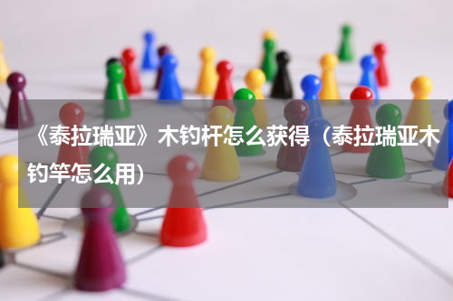 《泰拉瑞亚》木钓杆怎么获得（泰拉瑞亚木钓竿怎么用）
