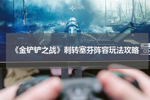 《金铲铲之战》刺转塞芬阵容玩法攻略