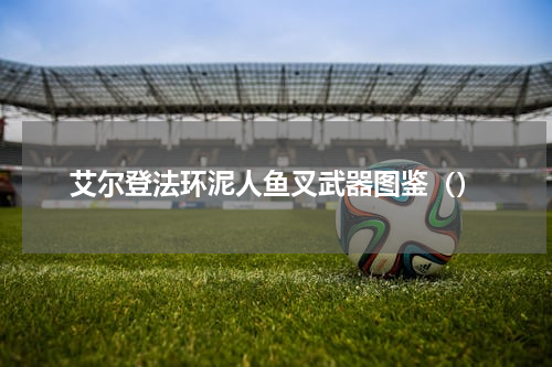 艾尔登法环泥人鱼叉武器图鉴（）