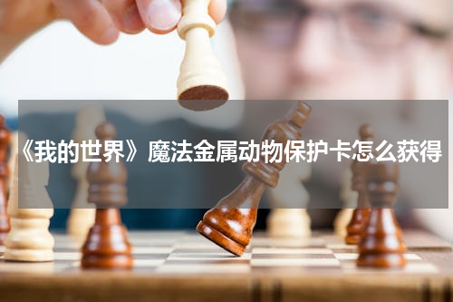 《我的世界》魔法金属动物保护卡怎么获得