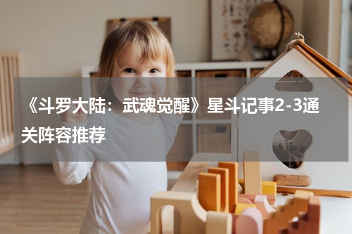 《斗罗大陆：武魂觉醒》星斗记事2-3通关阵容推荐