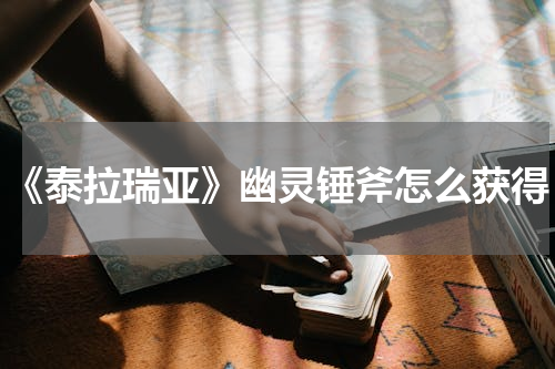 《泰拉瑞亚》幽灵锤斧怎么获得