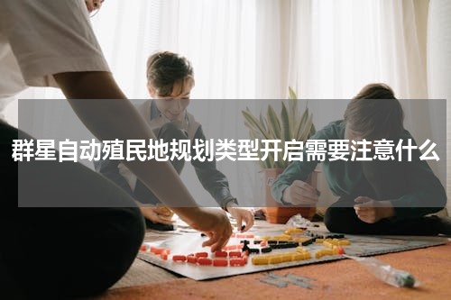 群星自动殖民地规划类型开启需要注意什么