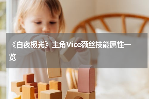 《白夜极光》主角Vice薇丝技能属性一览