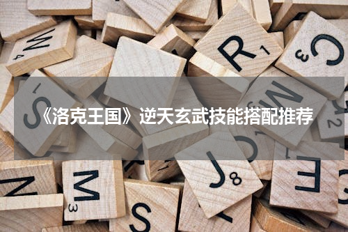 《洛克王国》逆天玄武技能搭配推荐