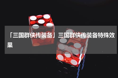 「三国群侠传装备」三国群侠传装备特殊效果