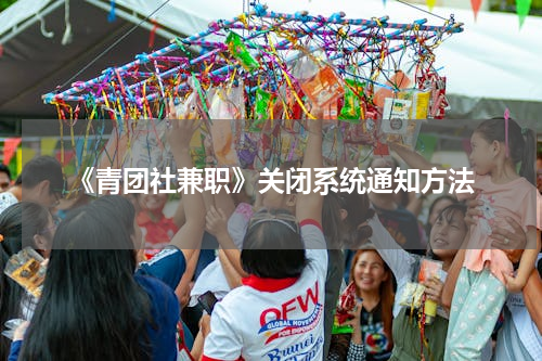 《青团社兼职》关闭系统通知方法