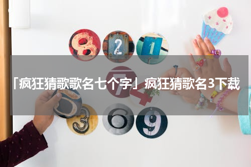 「疯狂猜歌歌名七个字」疯狂猜歌名3下载