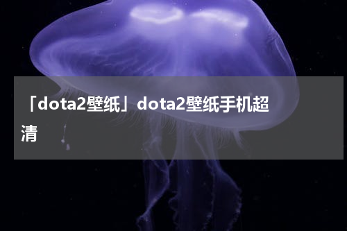 「dota2壁纸」dota2壁纸手机超清
