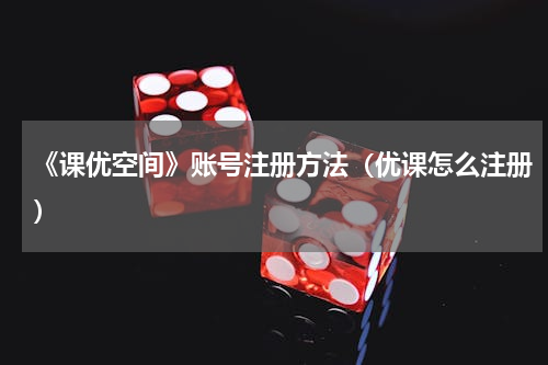 《课优空间》账号注册方法（优课怎么注册）