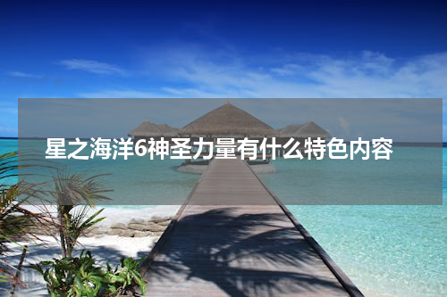 星之海洋6神圣力量有什么特色内容