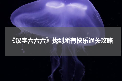 《汉字六六六》找到所有快乐通关攻略