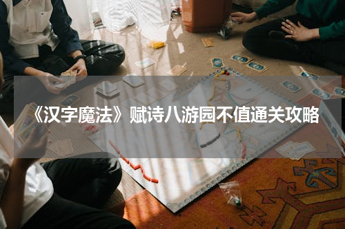 《汉字魔法》赋诗八游园不值通关攻略