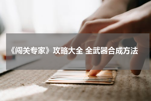 《闯关专家》攻略大全 全武器合成方法
