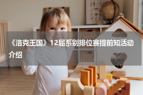 《洛克王国》12届系别排位赛提前知活动介绍