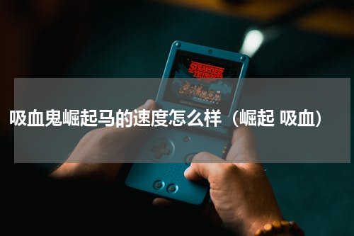 吸血鬼崛起马的速度怎么样（崛起 吸血）