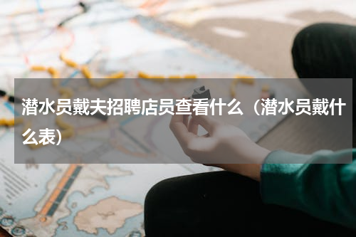 潜水员戴夫招聘店员查看什么（潜水员戴什么表）