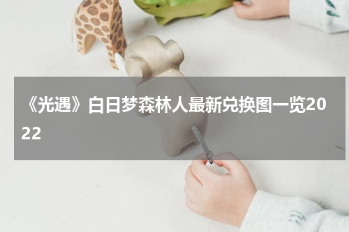 《光遇》白日梦森林人最新兑换图一览2022