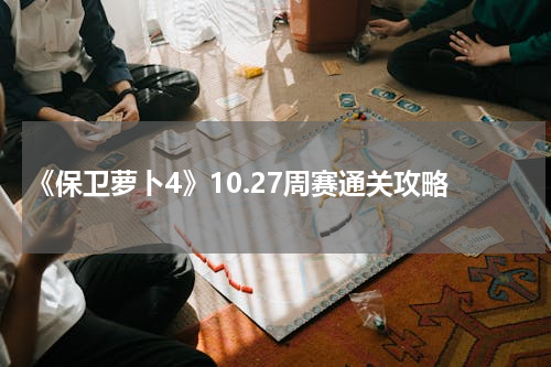 《保卫萝卜4》10.27周赛通关攻略