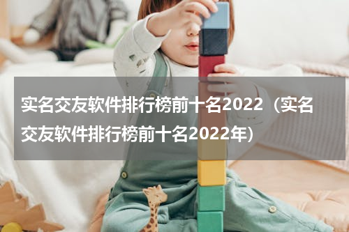 实名交友软件排行榜前十名2022（实名交友软件排行榜前十名2022年）