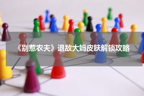 《别惹农夫》退敌大妈皮肤解锁攻略