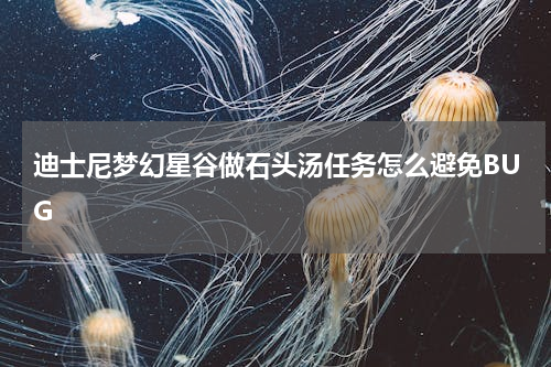 迪士尼梦幻星谷做石头汤任务怎么避免BUG