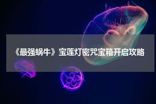 《最强蜗牛》宝莲灯密咒宝箱开启攻略