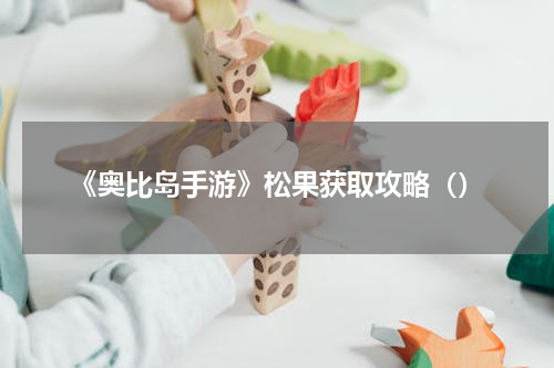 《奥比岛手游》松果获取攻略（）