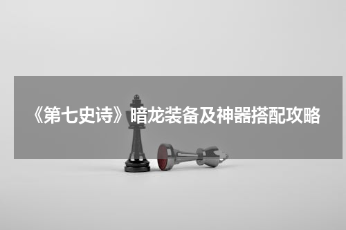 《第七史诗》暗龙装备及神器搭配攻略