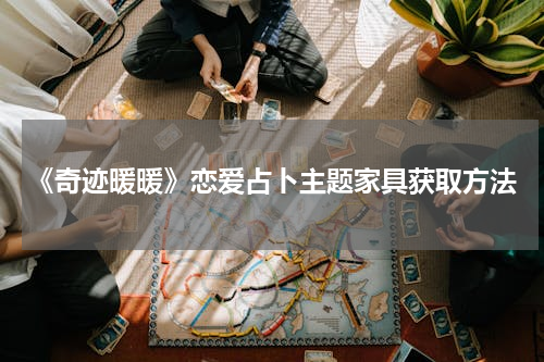 《奇迹暖暖》恋爱占卜主题家具获取方法