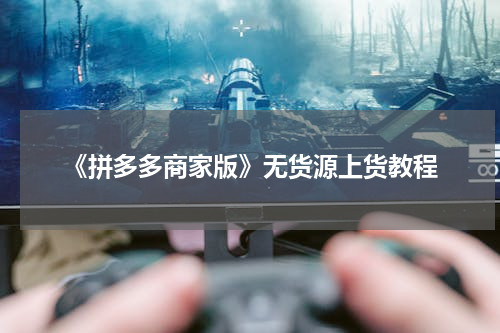 《拼多多商家版》无货源上货教程