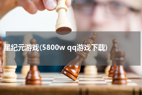 星纪元游戏(5800w qq游戏下载)