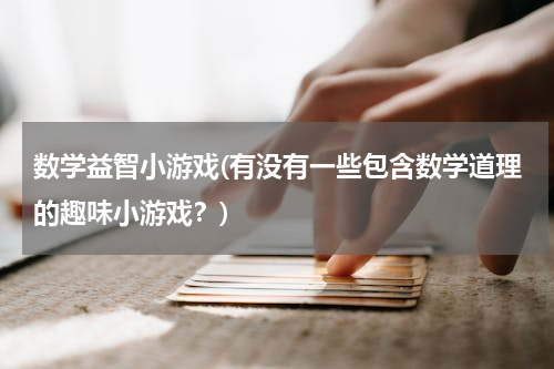 数学益智小游戏(有没有一些包含数学道理的趣味小游戏？)