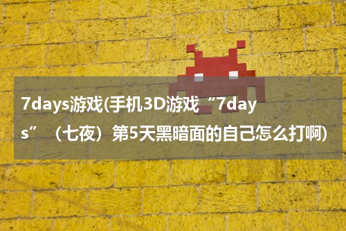 7days游戏(手机3D游戏“7days”（七夜）第5天黑暗面的自己怎么打啊)