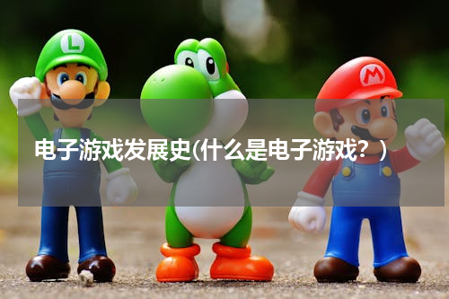 电子游戏发展史(什么是电子游戏？)