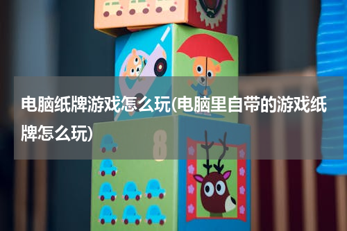 电脑纸牌游戏怎么玩(电脑里自带的游戏纸牌怎么玩)