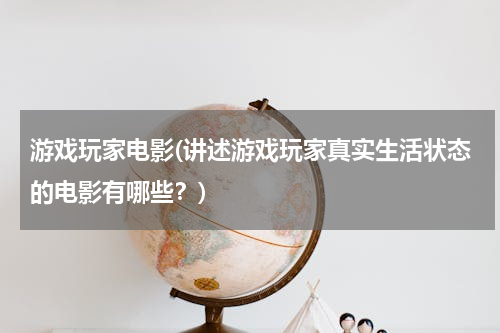 游戏玩家电影(讲述游戏玩家真实生活状态的电影有哪些？)