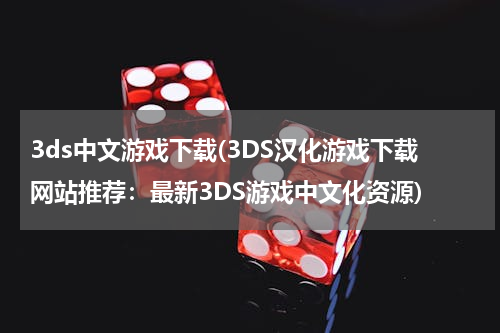 3ds中文游戏下载(3DS汉化游戏下载网站推荐：最新3DS游戏中文化资源)