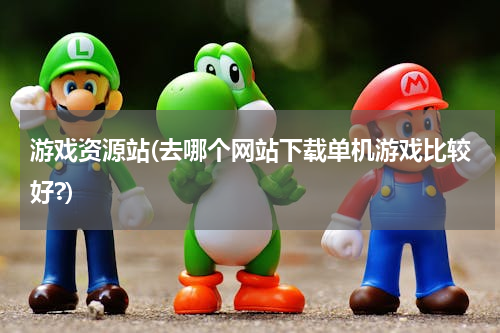 游戏资源站(去哪个网站下载单机游戏比较好?)