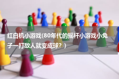 红白机小游戏(80年代的摇杆小游戏小兔子一打敌人就变成球？)