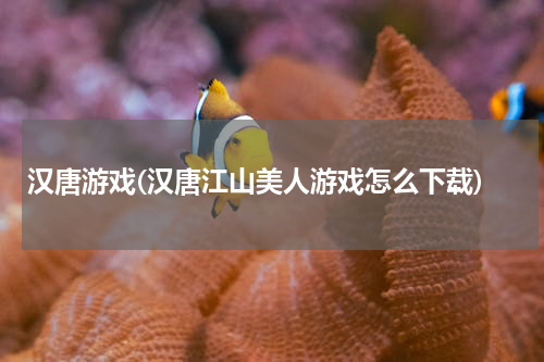 汉唐游戏(汉唐江山美人游戏怎么下载)