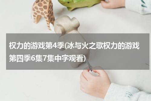 权力的游戏第4季(冰与火之歌权力的游戏第四季6集7集中字观看)