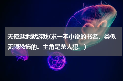 天使逛地狱游戏(求一本小说的书名，类似无限恐怖的。主角是杀人犯。)