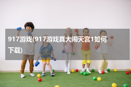 917游戏(917游戏真大闹天宫1如何下载)