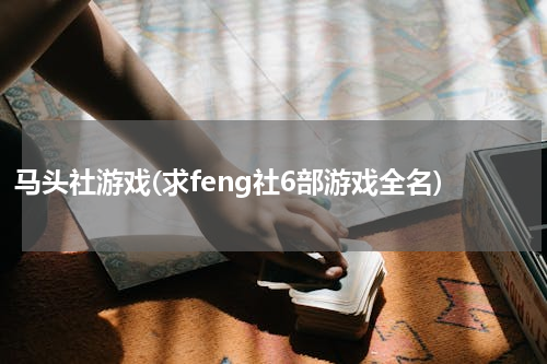 马头社游戏(求feng社6部游戏全名)
