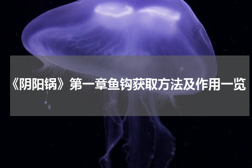 《阴阳锅》第一章鱼钩获取方法及作用一览