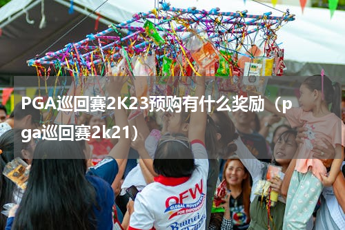 PGA巡回赛2K23预购有什么奖励（pga巡回赛2k21）