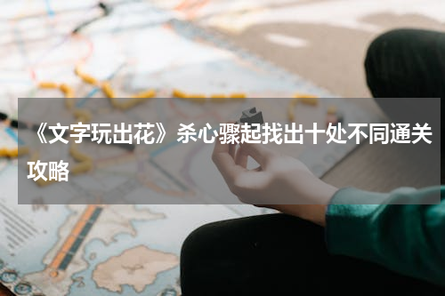 《文字玩出花》杀心骤起找出十处不同通关攻略